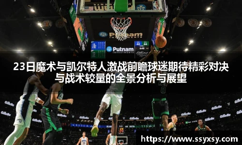 23日魔术与凯尔特人激战前瞻球迷期待精彩对决与战术较量的全景分析与展望