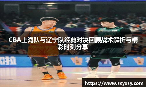 CBA上海队与辽宁队经典对决回顾战术解析与精彩时刻分享