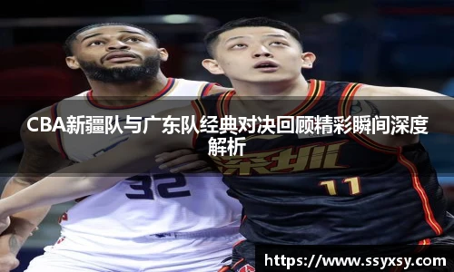 CBA新疆队与广东队经典对决回顾精彩瞬间深度解析
