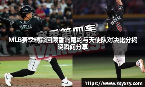 MLB赛季精彩回顾香响尾蛇与天使队对决比分揭晓瞬间分享
