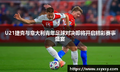 BwinU21捷克与意大利青年足球对决即将开启精彩赛事盛宴