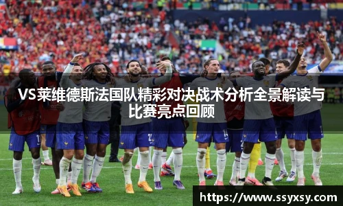 BwinVS莱维德斯法国队精彩对决战术分析全景解读与比赛亮点回顾