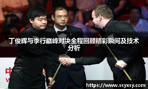 Bwin丁俊晖与李行巅峰对决全程回顾精彩瞬间及技术分析